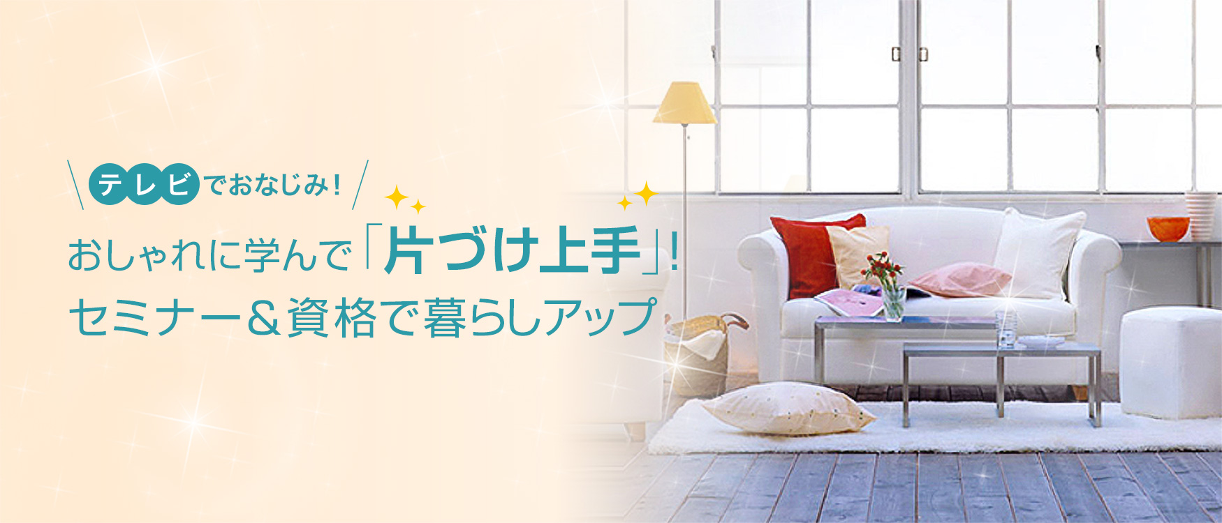テレビでおなじみ！おしゃれに学んで「片づけ上手」！ セミナー＆資格で暮らしアップ