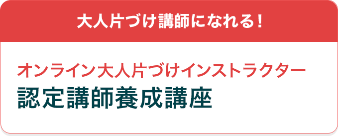 大人片づけ講師になれる！オンライン大人片づけインストラクター認定講師養成講座