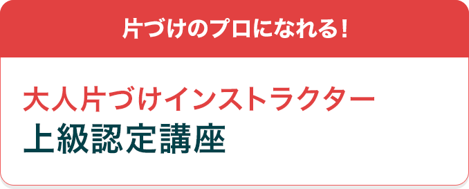 片づけのプロになれる！大人片づけインストラクター上級認定講座